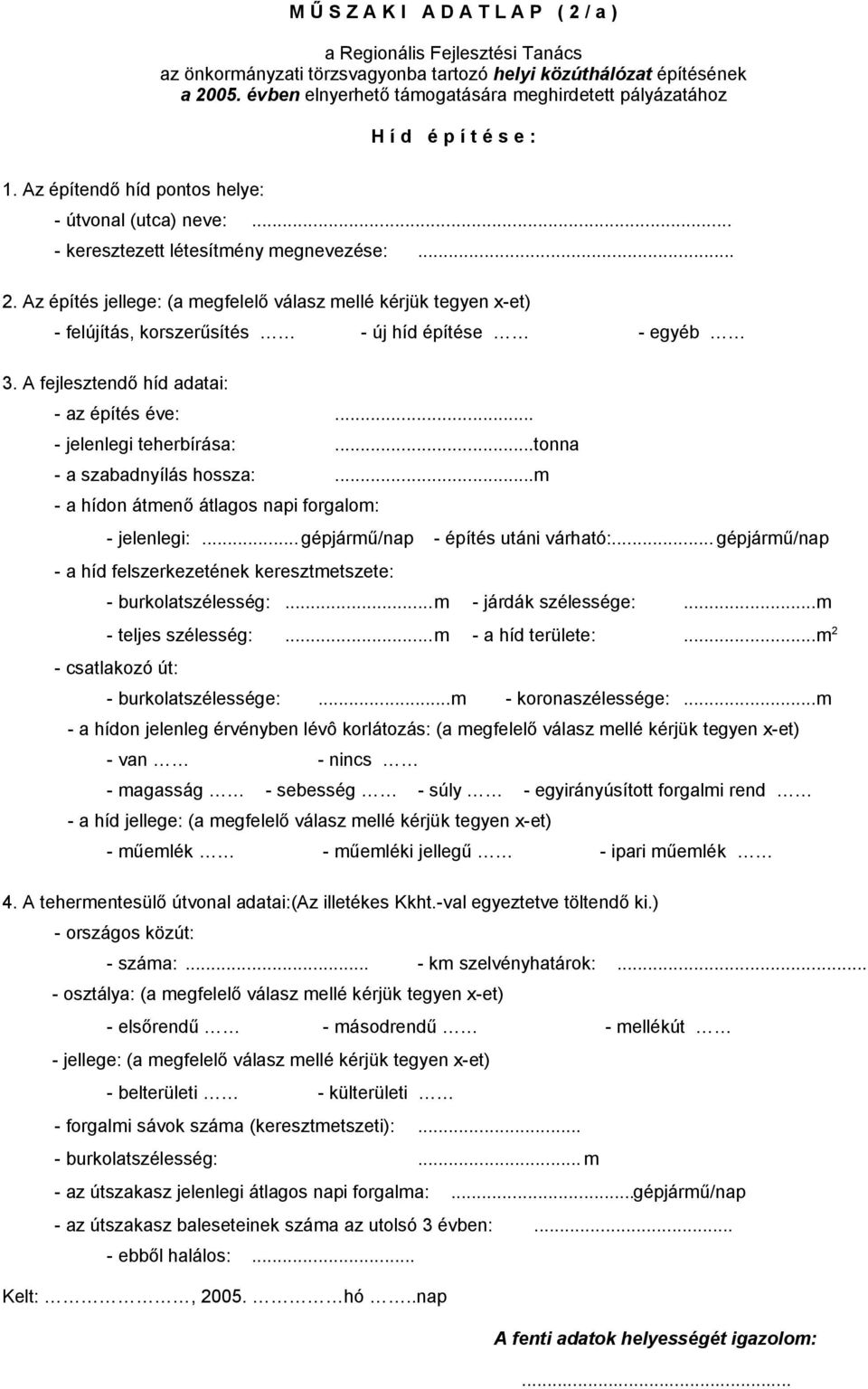 Az építés jellege: (a megfelelő válasz mellé kérjük tegyen x-et) - felújítás, korszerűsítés - új híd építése - egyéb 3. A fejlesztendő híd adatai: - az építés éve:... - jelenlegi teherbírása:.