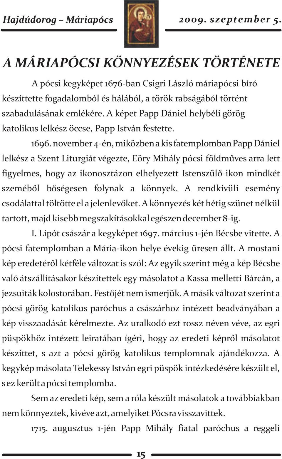 november 4-én, miközben a kis fatemplomban Papp Dániel lelkész a Szent Liturgiát végezte, Eöry Mihály pócsi földmûves arra lett figyelmes, hogy az ikonosztázon elhelyezett Istenszülõ-ikon mindkét