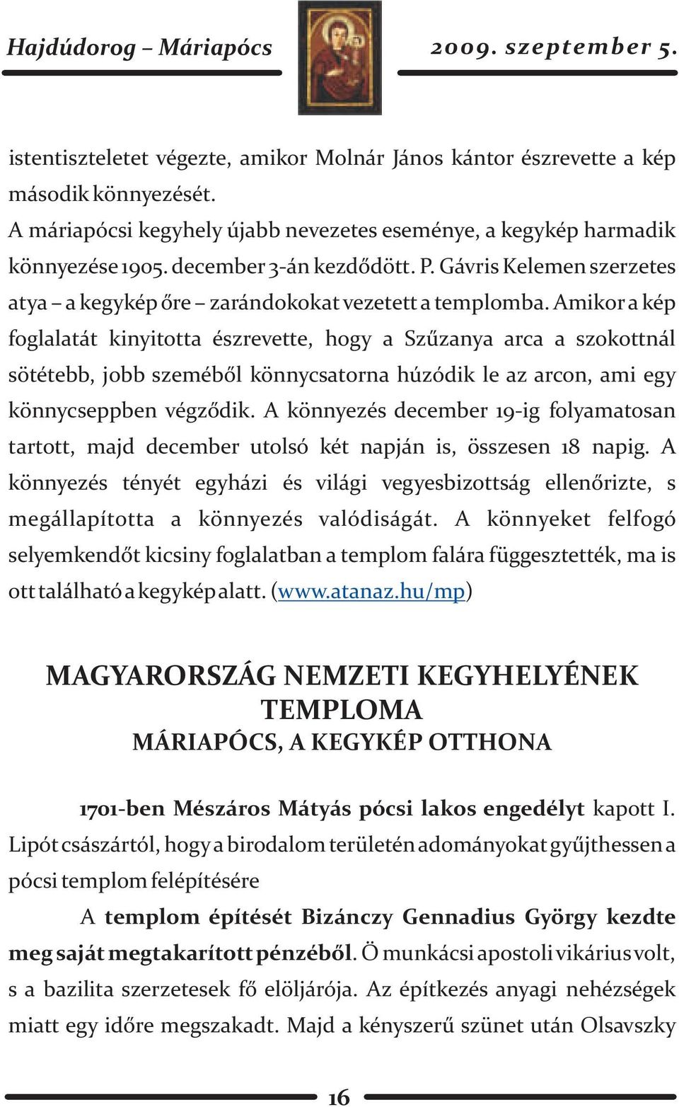 Amikor a kép foglalatát kinyitotta észrevette, hogy a Szûzanya arca a szokottnál sötétebb, jobb szemébõl könnycsatorna húzódik le az arcon, ami egy könnycseppben végzõdik.