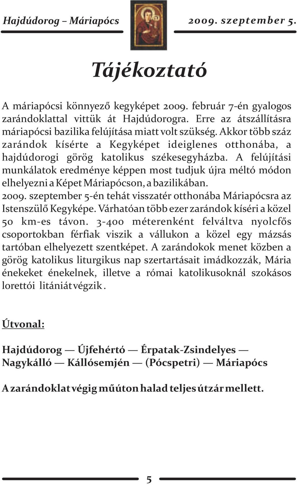 A felújítási munkálatok eredménye képpen most tudjuk újra méltó módon elhelyezni a Képet Máriapócson, a bazilikában. 2009. szeptember 5-én tehát visszatér otthonába Máriapócsra az Istenszülõ Kegyképe.