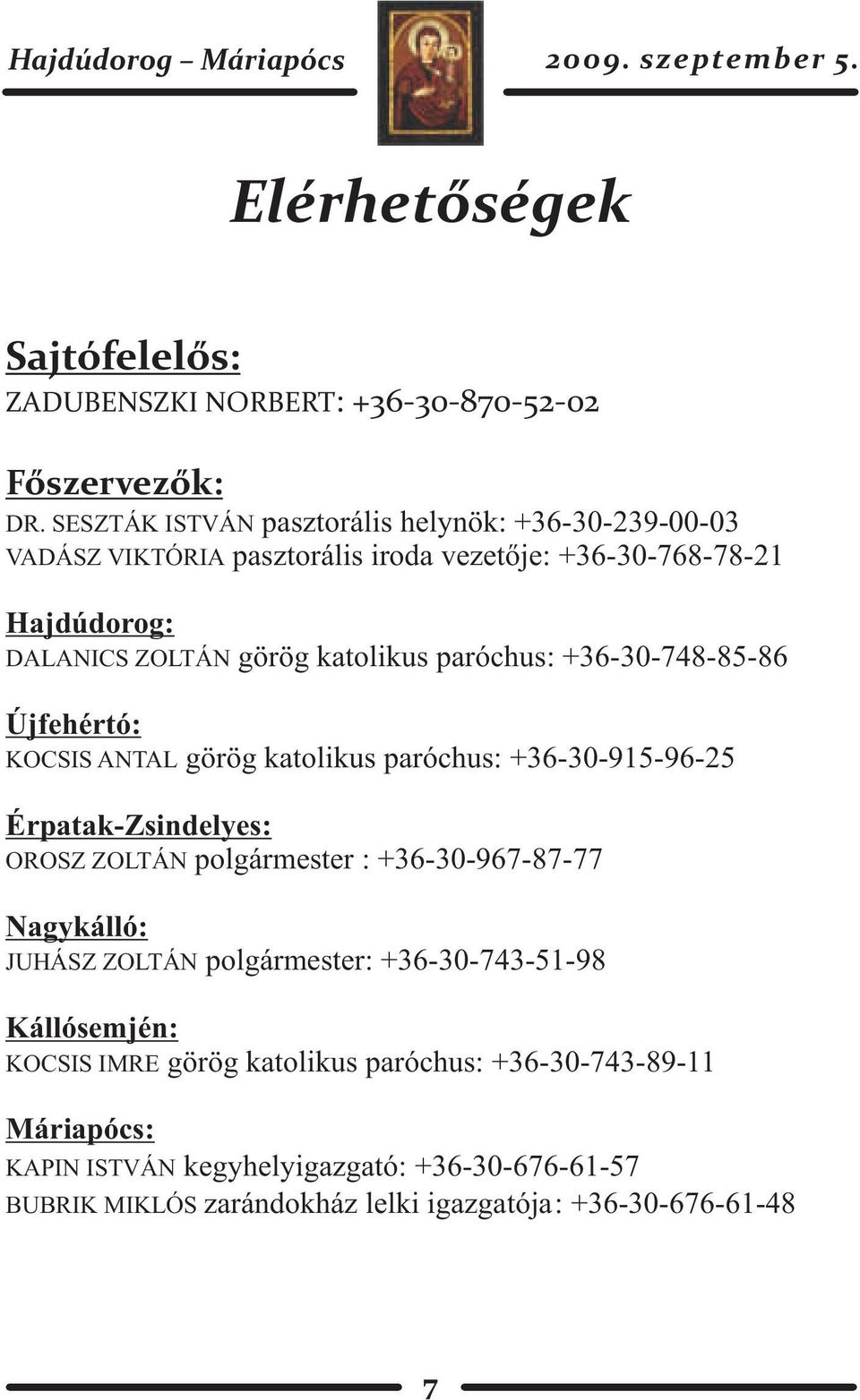 paróchus: +36-30-748-85-86 Újfehértó: KOCSIS ANTAL görög katolikus paróchus: +36-30-915-96-25 Érpatak-Zsindelyes: OROSZ ZOLTÁN polgármester : +36-30-967-87-77