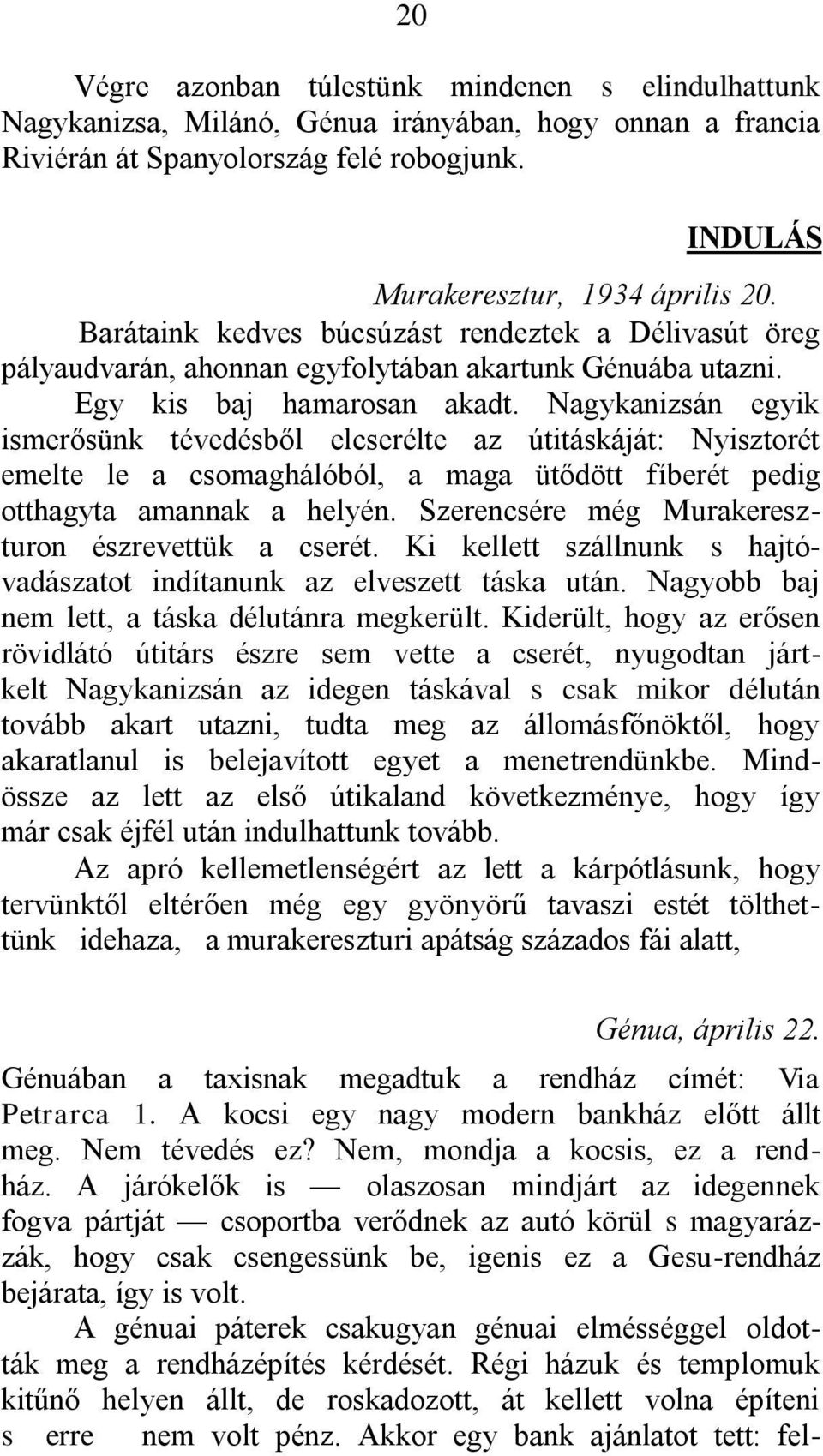 Nagykanizsán egyik ismerősünk tévedésből elcserélte az útitáskáját: Nyisztorét emelte le a csomaghálóból, a maga ütődött fíberét pedig otthagyta amannak a helyén.