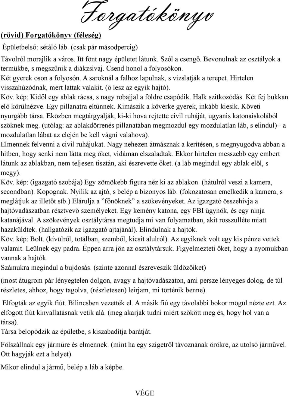 Hirtelen visszahúzódnak, mert láttak valakit. (ő lesz az egyik hajtó). Köv. kép: Kidől egy ablak rácsa, s nagy robajjal a földre csapódik. Halk szitkozódás. Két fej bukkan elő körülnézve.