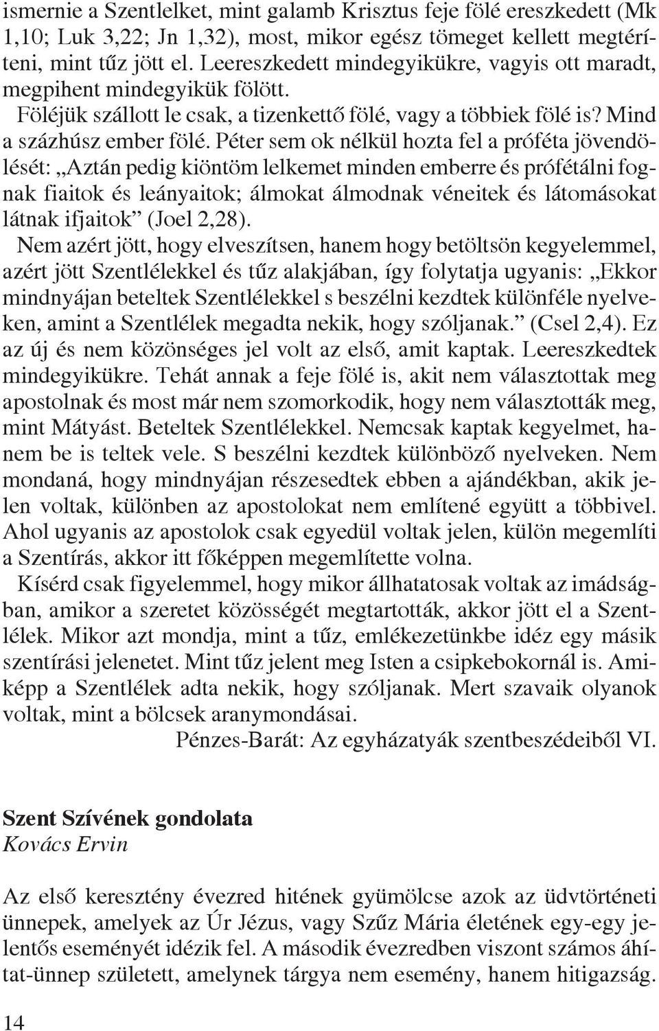 Péter sem ok nélkül hozta fel a próféta jövendölését: Aztán pedig kiöntöm lelkemet minden emberre és prófétálni fognak fiaitok és leányaitok; álmokat álmodnak véneitek és látomásokat látnak ifjaitok