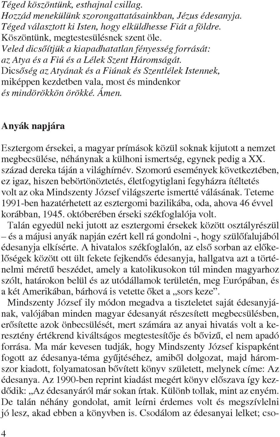 Dicsôség az Atyának és a Fiúnak és Szentlélek Istennek, miképpen kezdetben vala, most és mindenkor és mindörökkön örökké. Ámen.