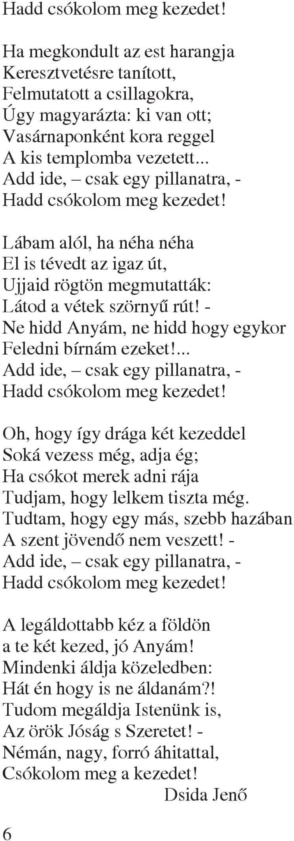 - Ne hidd Anyám, ne hidd hogy egykor Feledni bírnám ezeket!... Add ide, csak egy pillanatra, - Hadd csókolom meg kezedet!