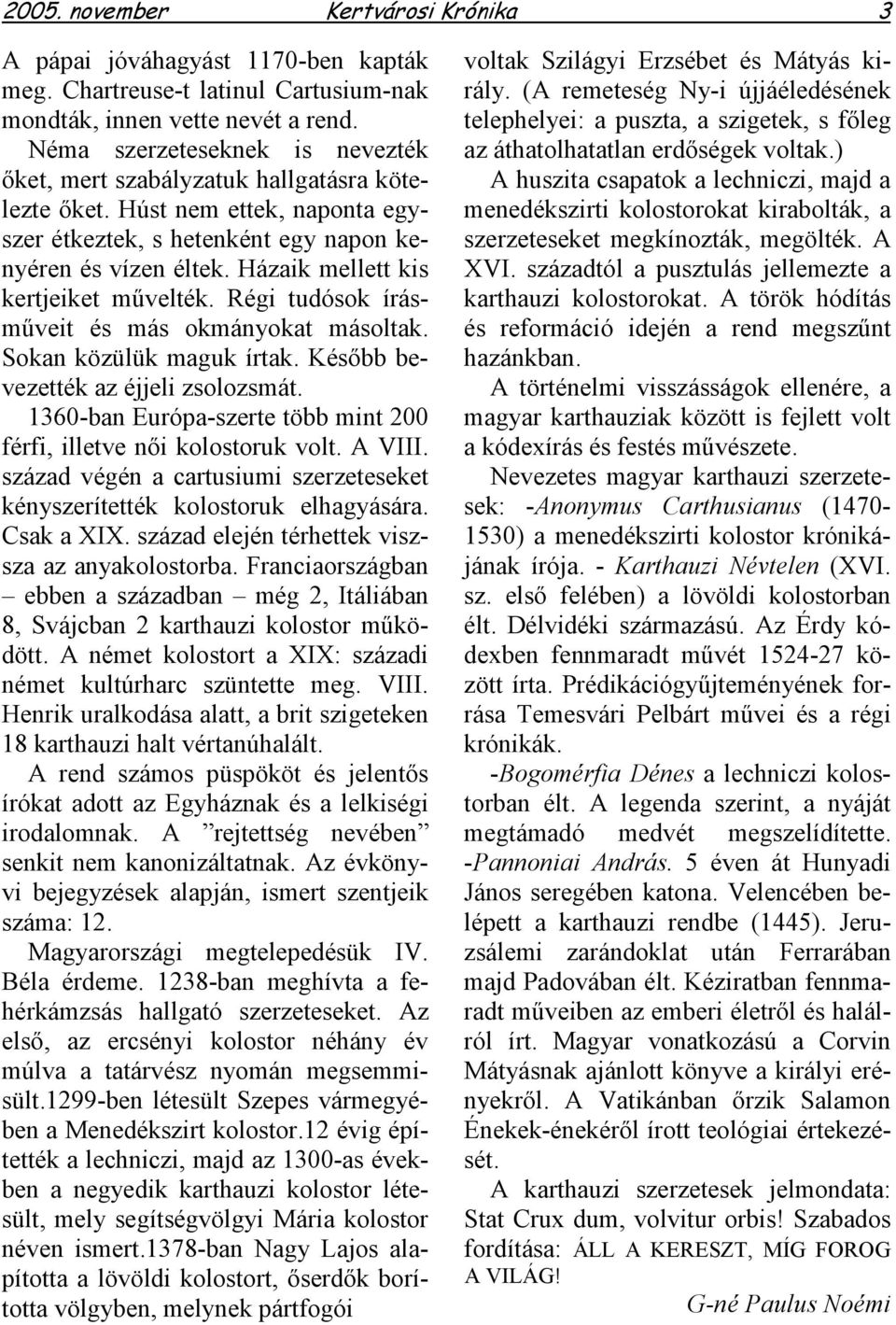 Házaik mellett kis kertjeiket művelték. Régi tudósok írásműveit és más okmányokat másoltak. Sokan közülük maguk írtak. Később bevezették az éjjeli zsolozsmát.