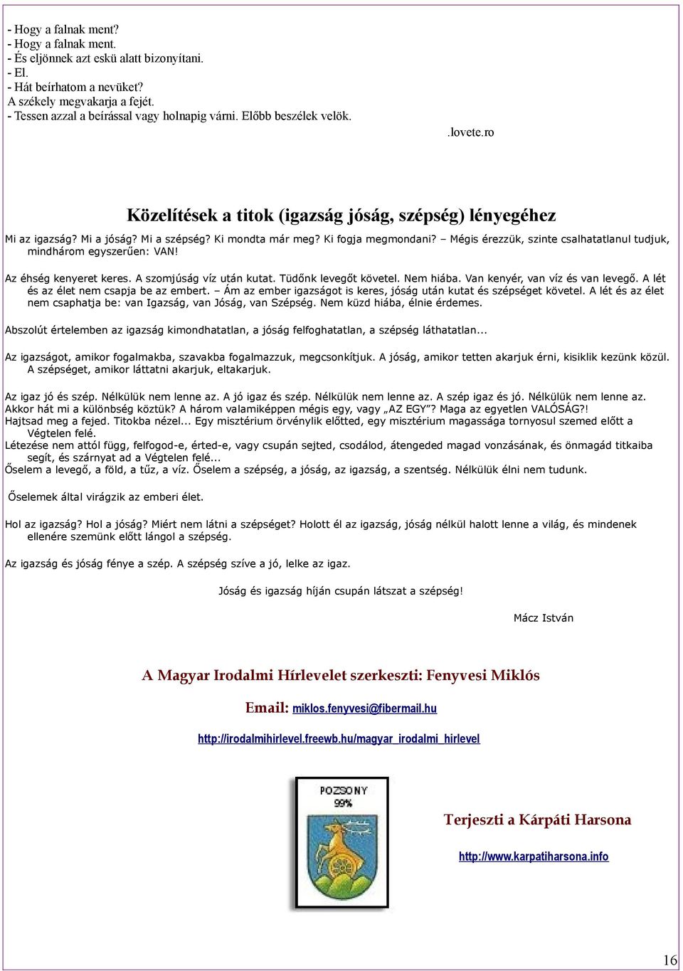 Mégis érezzük, szinte csalhatatlanul tudjuk, mindhárom egyszerűen: VAN! Az éhség kenyeret keres. A szomjúság víz után kutat. Tüdőnk levegőt követel. Nem hiába. Van kenyér, van víz és van levegő.