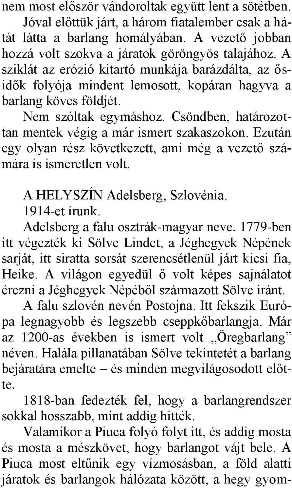 Csöndben, határozottan mentek végig a már ismert szakaszokon. Ezután egy olyan rész következett, ami még a vezető számára is ismeretlen volt. A HELYSZÍN Adelsberg, Szlovénia. 1914-et írunk.