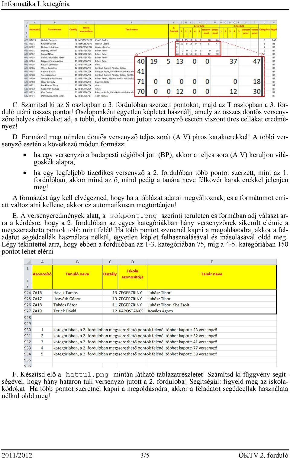 Formázd meg minden döntős versenyző teljes sorát (A:V) piros karakterekkel!