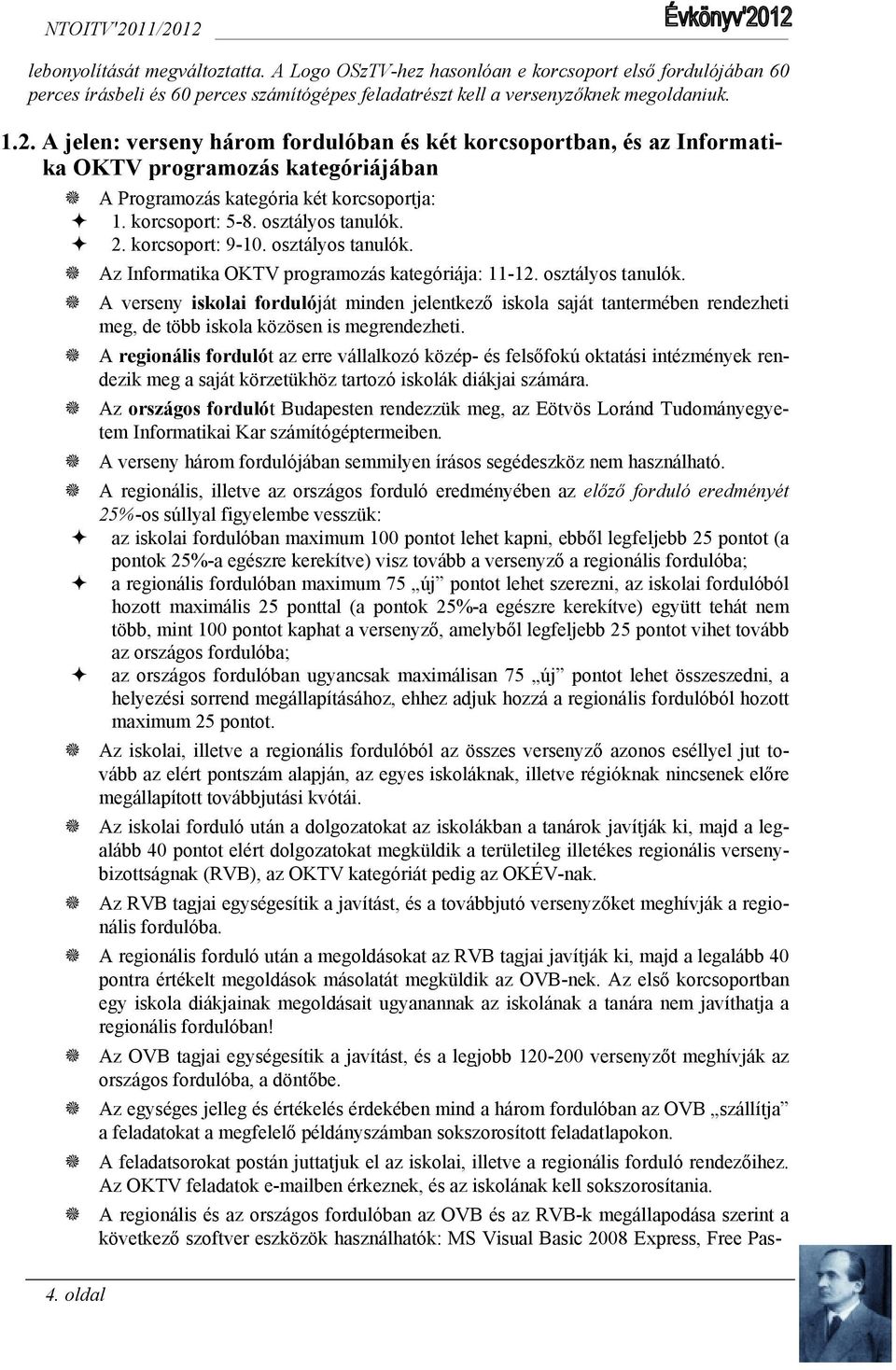 korcsoport: 9-10. osztályos tanulók. Az Informatika OKTV programozás kategóriája: 11-12. osztályos tanulók. A verseny iskolai fordulóját minden jelentkező iskola saját tantermében rendezheti meg, de több iskola közösen is megrendezheti.