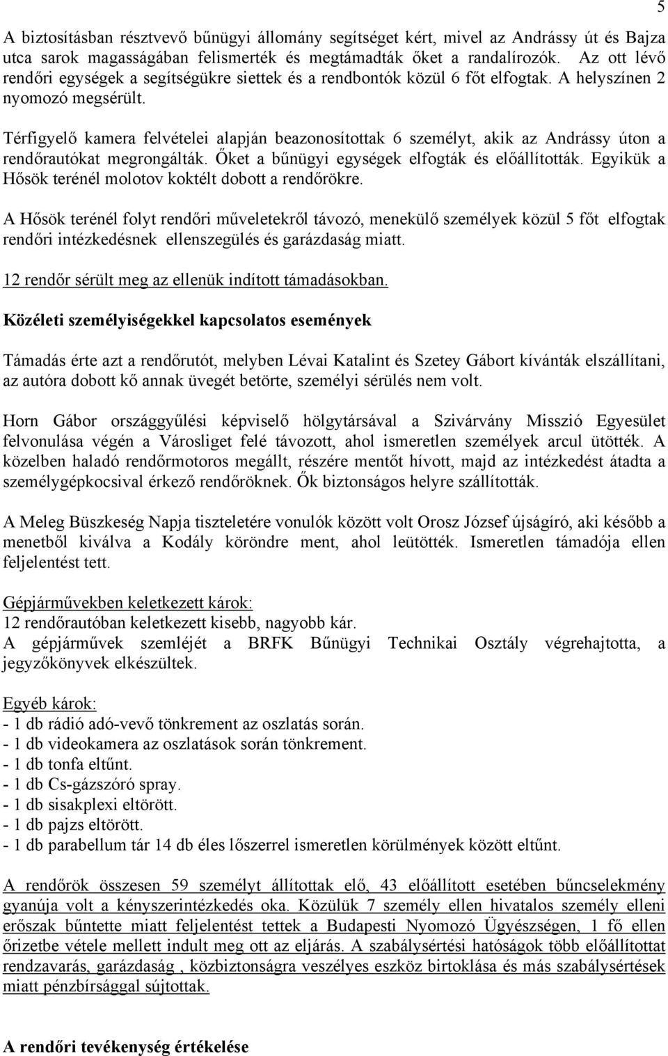 Térfigyelő kamera felvételei alapján beazonosítottak 6 személyt, akik az Andrássy úton a rendőrautókat megrongálták. Őket a bűnügyi egységek elfogták és előállították.