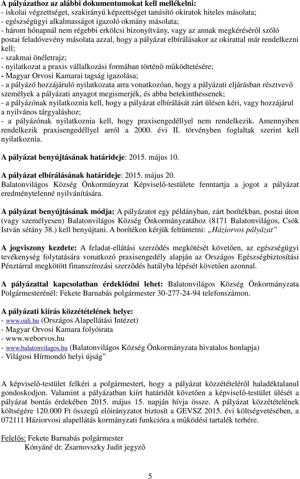 önéletrajz; - nyilatkozat a praxis vállalkozási formában történő működtetésére; - Magyar Orvosi Kamarai tagság igazolása; - a pályázó hozzájáruló nyilatkozata arra vonatkozóan, hogy a pályázati