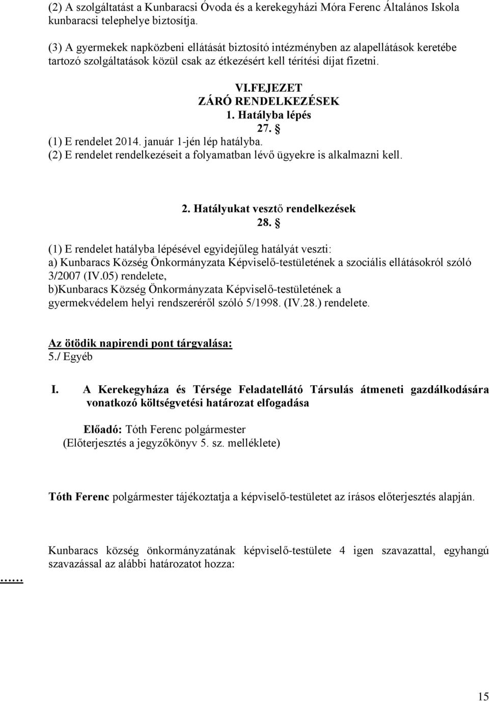 Hatályba lépés 27. (1) E rendelet 2014. január 1-jén lép hatályba. (2) E rendelet rendelkezéseit a folyamatban lévő ügyekre is alkalmazni kell. 2. Hatályukat vesztő rendelkezések 28.