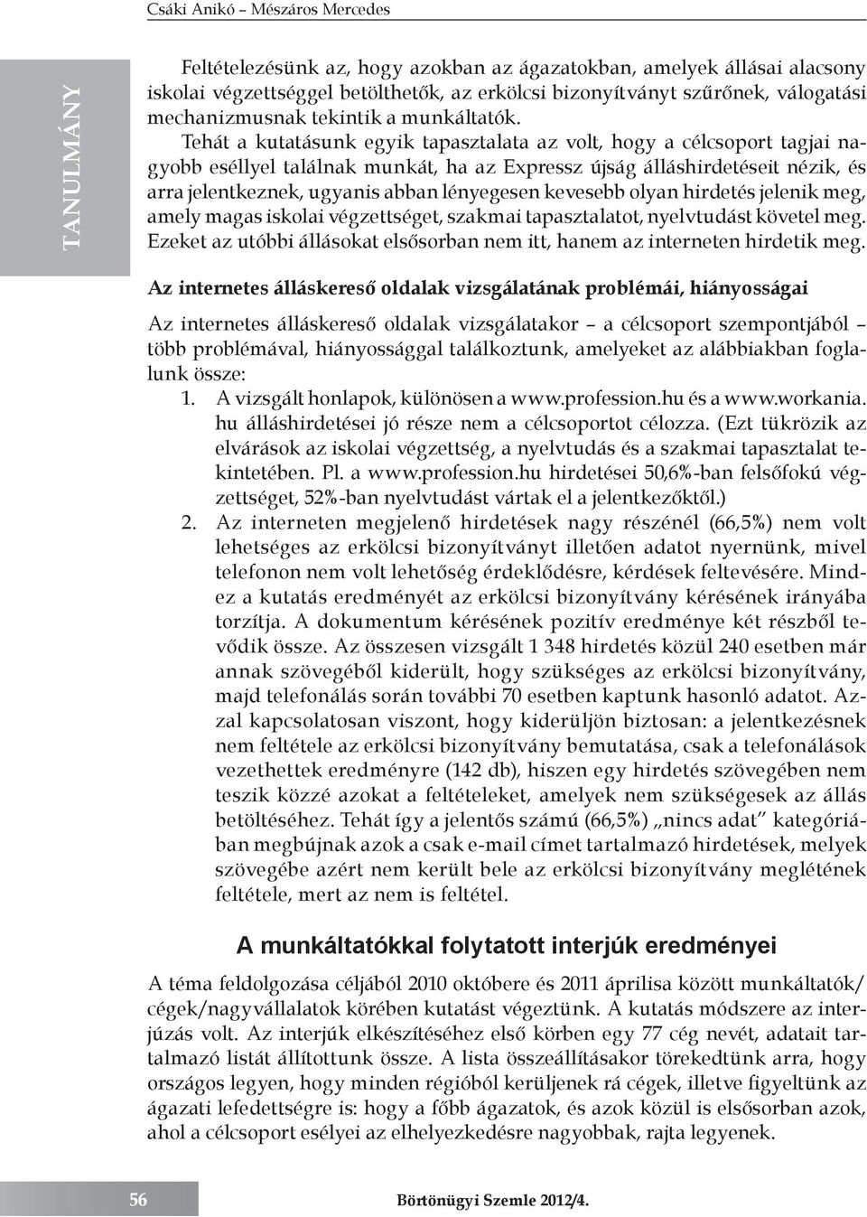 kevesebb olyan hirdetés jelenik meg, amely magas iskolai végzettséget, szakmai tapasztalatot, nyelvtudást követel meg. Ezeket az utóbbi állásokat elsősorban nem itt, hanem az interneten hirdetik meg.