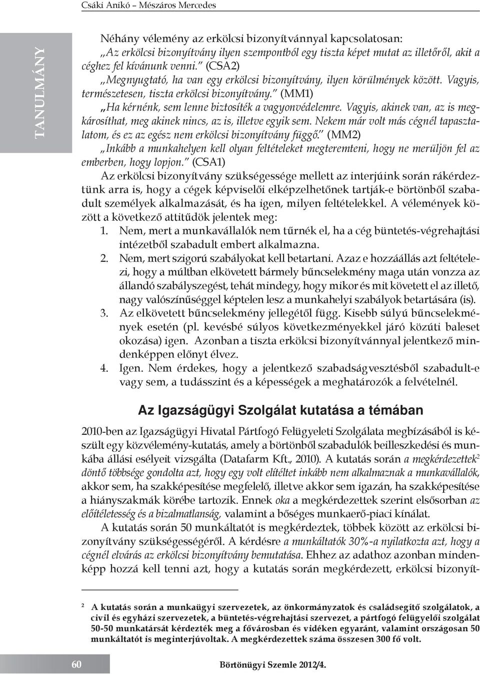 Vagyis, akinek van, az is megkárosíthat, meg akinek nincs, az is, illetve egyik sem. Nekem már volt más cégnél tapasztalatom, és ez az egész nem erkölcsi bizonyítvány függő.