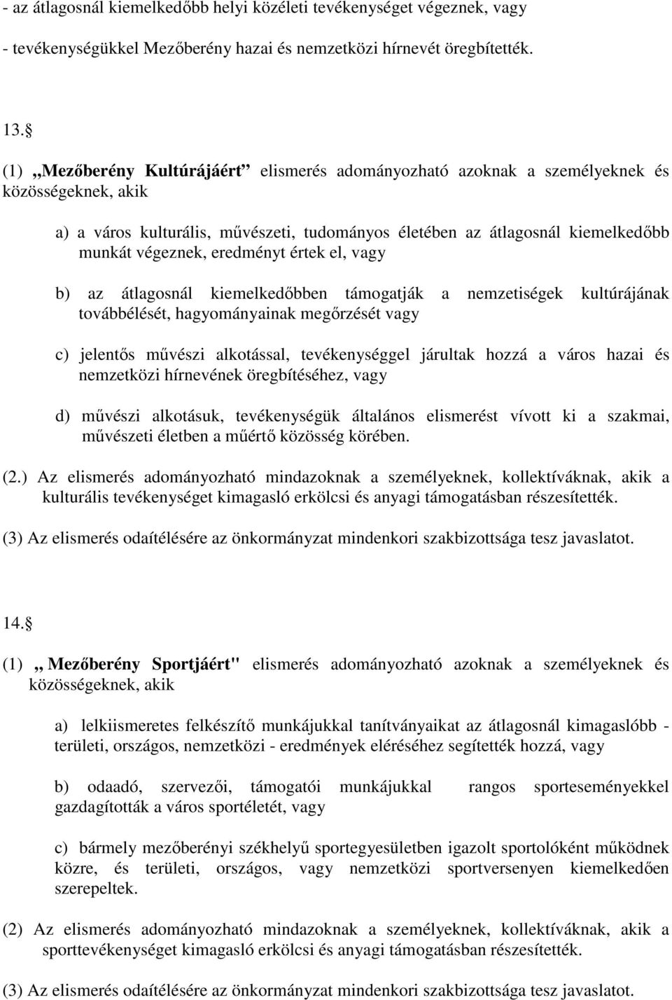 eredményt értek el, vagy b) az átlagosnál kiemelkedıbben támogatják a nemzetiségek kultúrájának továbbélését, hagyományainak megırzését vagy c) jelentıs mővészi alkotással, tevékenységgel járultak