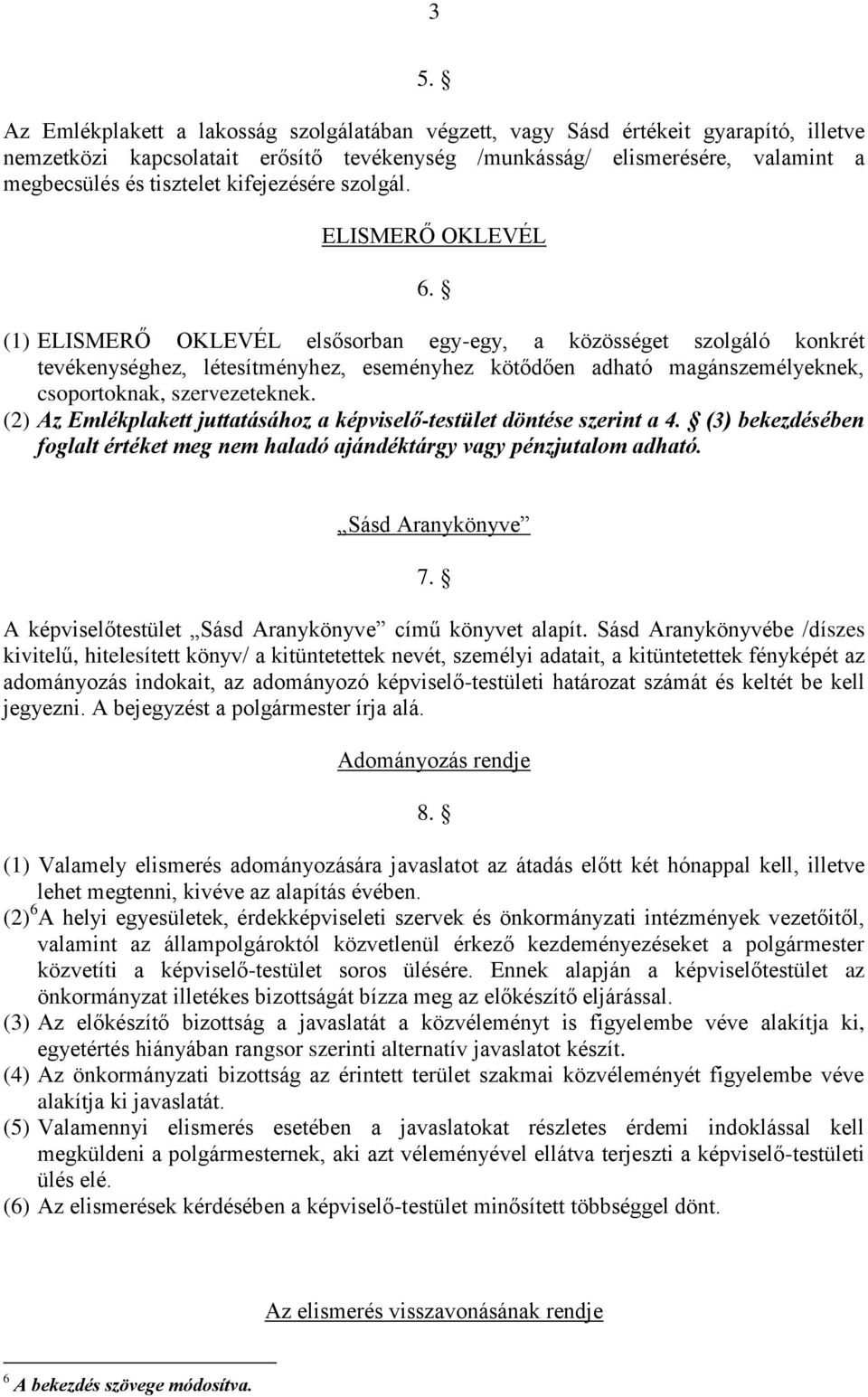 (1) ELISMERŐ OKLEVÉL elsősorban egy-egy, a közösséget szolgáló konkrét tevékenységhez, létesítményhez, eseményhez kötődően adható magánszemélyeknek, csoportoknak, szervezeteknek.