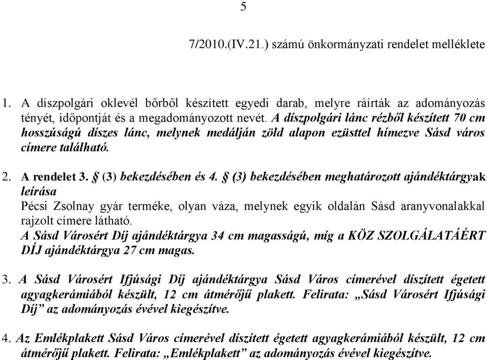 (3) bekezdésében meghatározott ajándéktárgyak leírása Pécsi Zsolnay gyár terméke, olyan váza, melynek egyik oldalán Sásd aranyvonalakkal rajzolt címere látható.