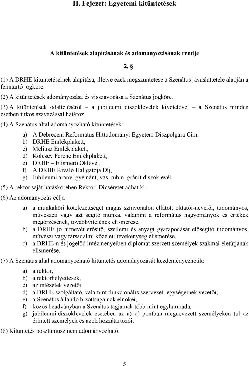 (3) A kitüntetések odaítéléséről a jubileumi díszoklevelek kivételével a Szenátus minden esetben titkos szavazással határoz.