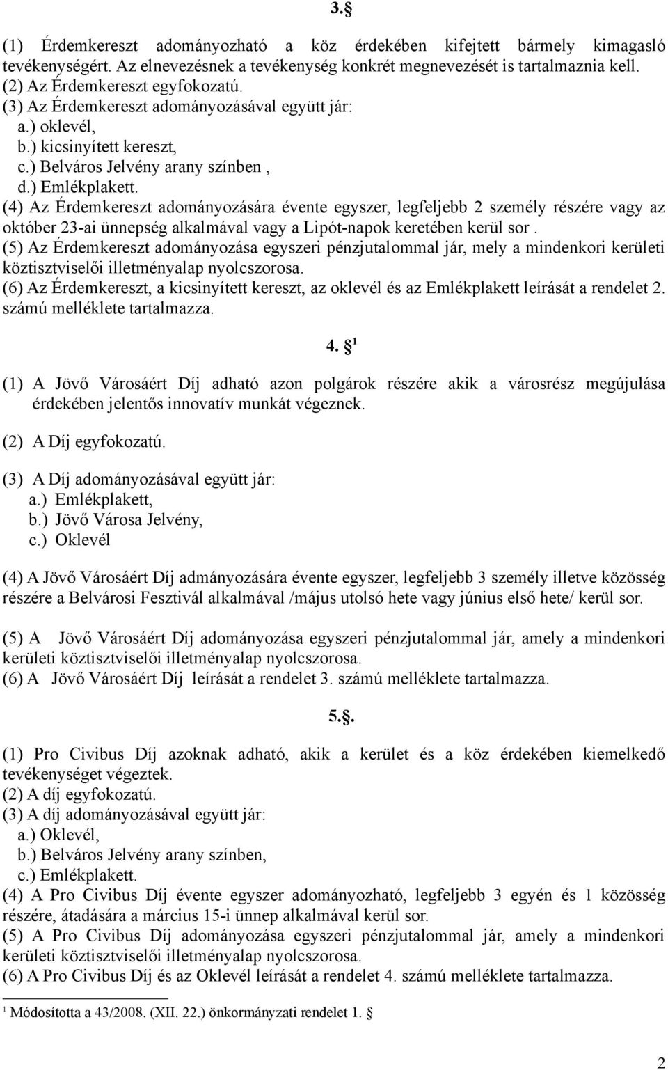 (4) Az Érdemkereszt adományozására évente egyszer, legfeljebb 2 személy részére vagy az október 23-ai ünnepség alkalmával vagy a Lipót-napok keretében kerül sor.