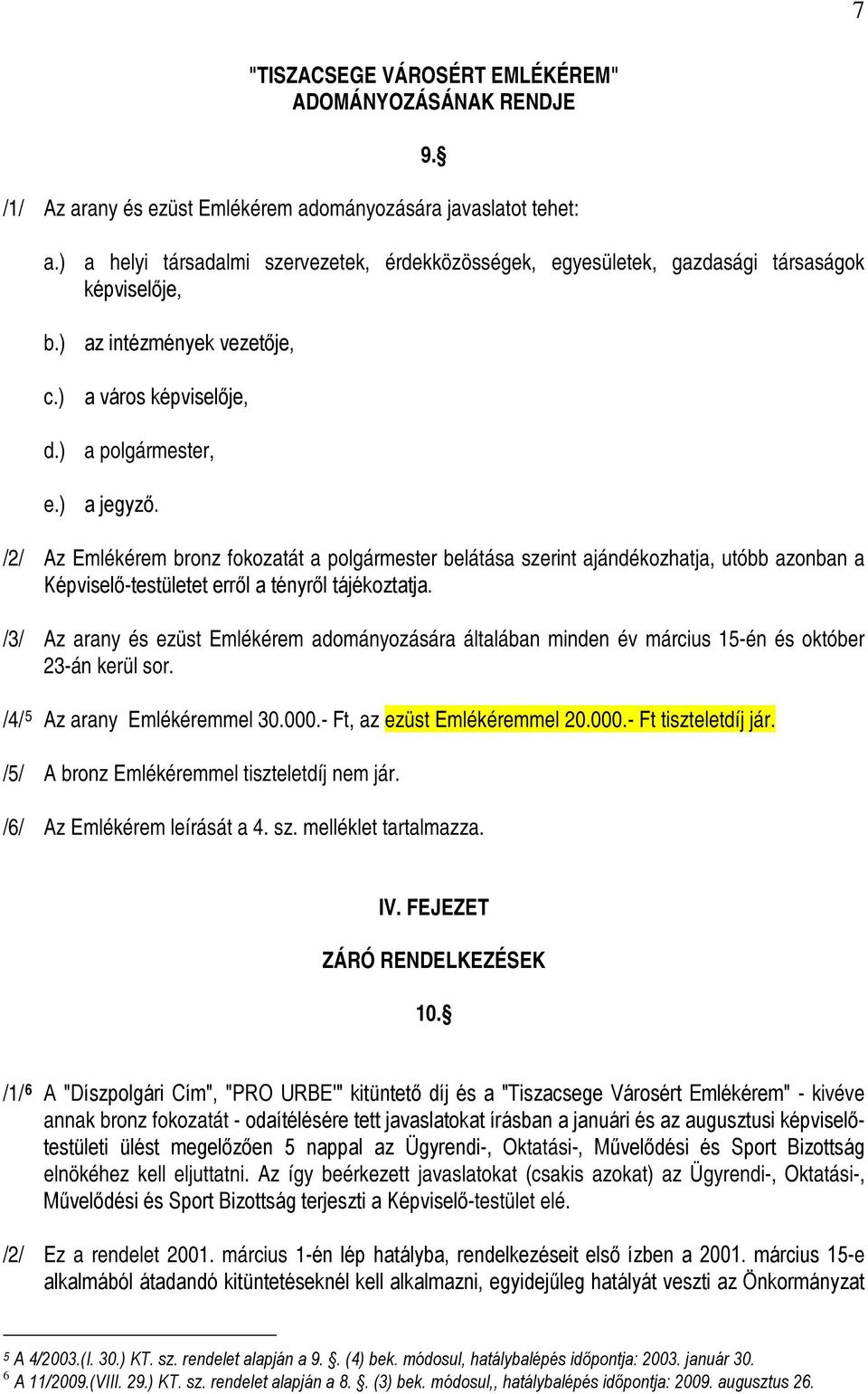 /2/ Az Emlékérem bronz fokozatát a polgármester belátása szerint ajándékozhatja, utóbb azonban a Képviselő-testületet erről a tényről tájékoztatja.