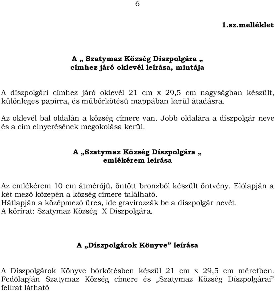 kerül átadásra. Az oklevél bal oldalán a község címere van. Jobb oldalára a díszpolgár neve és a cím elnyerésének megokolása kerül.