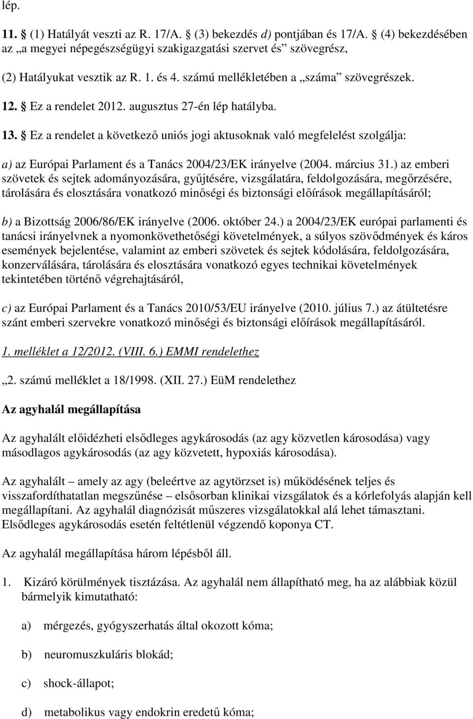 Ez a rendelet a következı uniós jogi aktusoknak való megfelelést szolgálja: a) az Európai Parlament és a Tanács 2004/23/EK irányelve (2004. március 31.