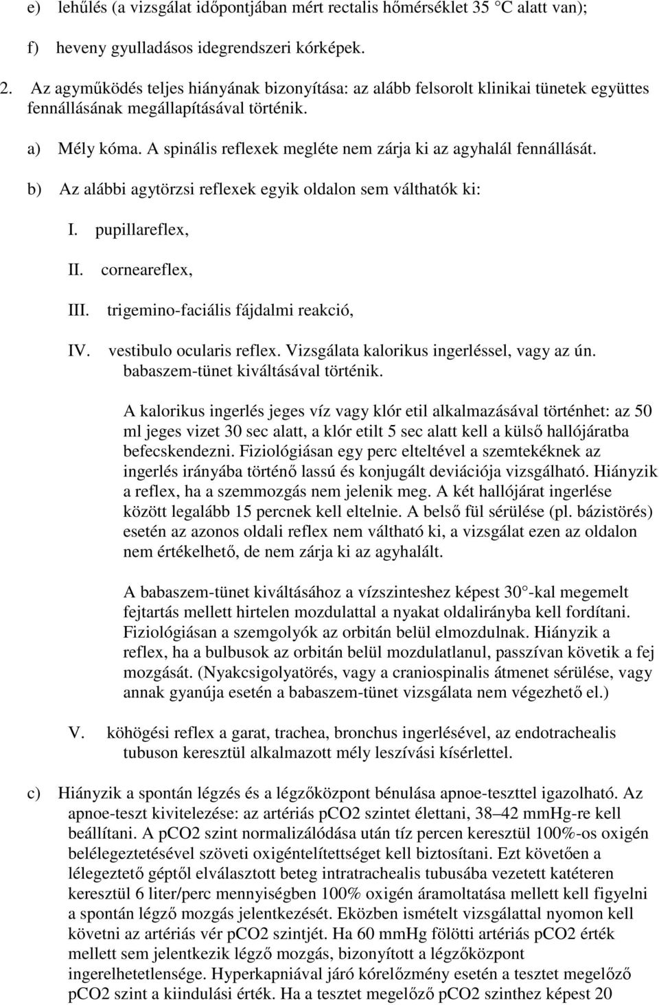 A spinális reflexek megléte nem zárja ki az agyhalál fennállását. b) Az alábbi agytörzsi reflexek egyik oldalon sem válthatók ki: I. pupillareflex, II. III. IV.