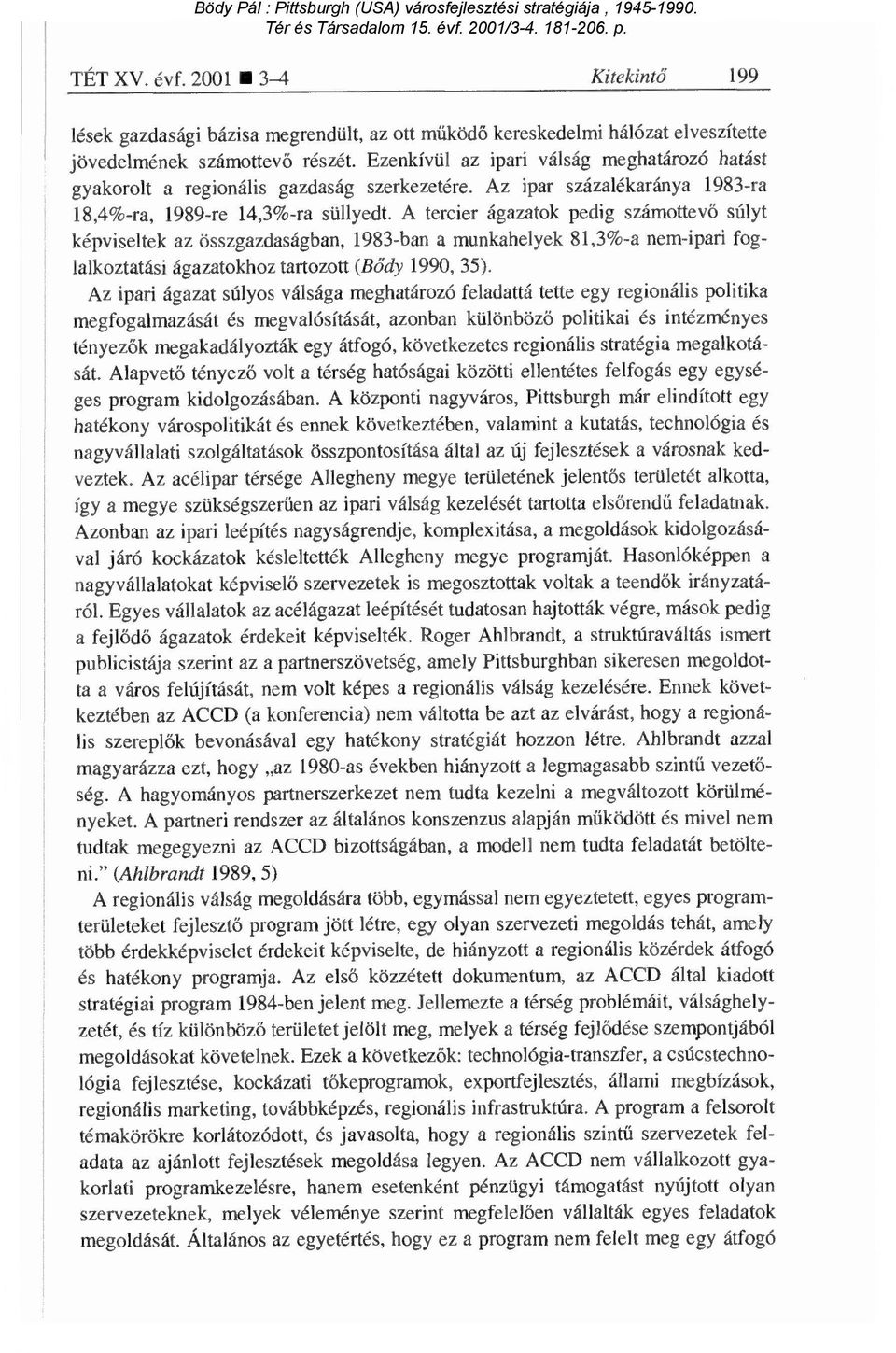 A tercier ágazatok pedig számottev ő súlyt képviseltek az összgazdaságban, 1983-ban a munkahelyek 81,3%-a nem-ipari foglalkoztatási ágazatokhoz tartozott (Bődy 1990, 35).