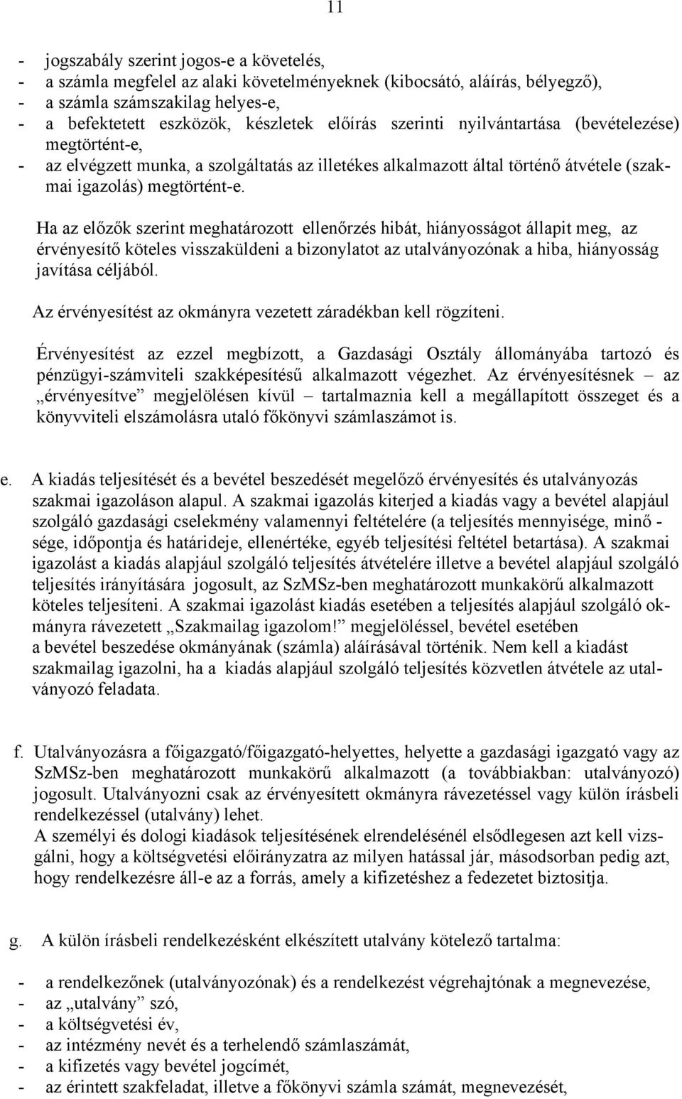 Ha az előzők szerint meghatározott ellenőrzés hibát, hiányosságot állapit meg, az érvényesítő köteles visszaküldeni a bizonylatot az utalványozónak a hiba, hiányosság javítása céljából.