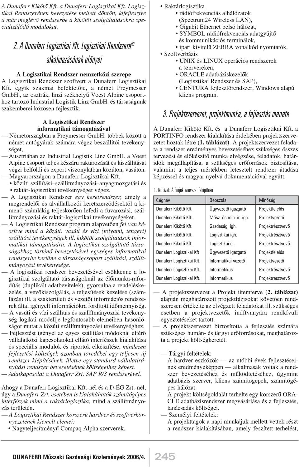 egyik szakmai befektetõje, a német Preymesser GmbH., az osztrák, linzi székhelyû Voest Alpine csoporthoz tartozó Industrial Logistik Linz GmbH. és társaságunk szakemberei közösen fejlesztik.