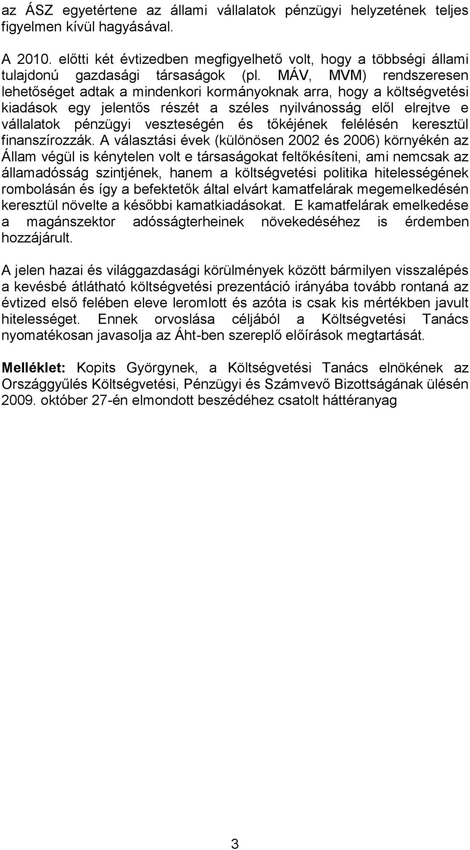 MÁV, MVM) rendszeresen lehetőséget adtak a mindenkori kormányoknak arra, hogy a költségvetési kiadások egy jelentős részét a széles nyilvánosság elől elrejtve e vállalatok pénzügyi veszteségén és