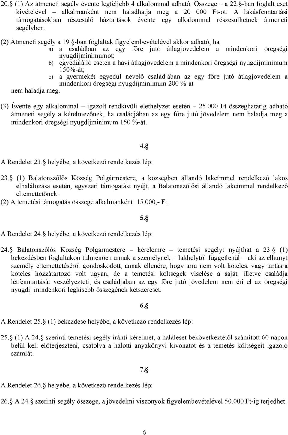 -ban foglaltak figyelembevételével akkor adható, ha a) a családban az egy főre jutó átlagjövedelem a mindenkori öregségi nyugdíjminimumot; b) egyedülálló esetén a havi átlagjövedelem a mindenkori