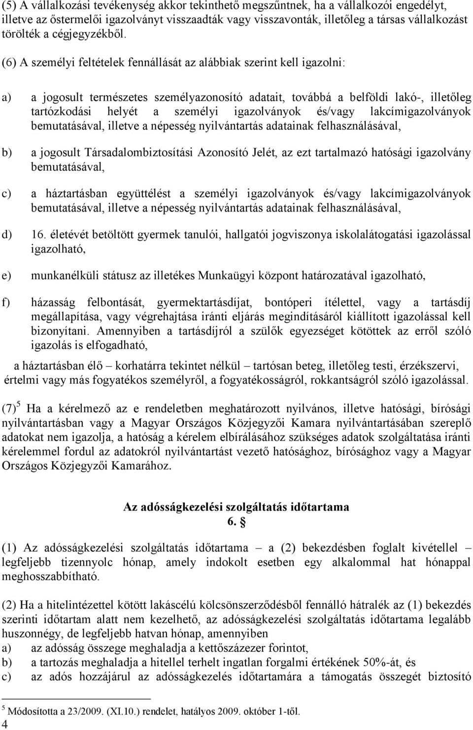 (6) A személyi feltételek fennállását az alábbiak szerint kell igazolni: a) a jogosult természetes személyazonosító adatait, továbbá a belföldi lakó-, illetőleg tartózkodási helyét a személyi