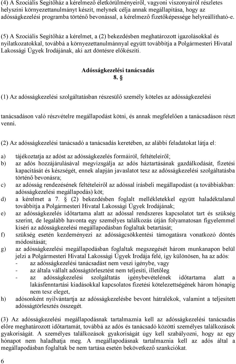 (5) A Szociális Segítőház a kérelmet, a (2) bekezdésben meghatározott igazolásokkal és nyilatkozatokkal, továbbá a környezettanulmánnyal együtt továbbítja a Polgármesteri Hivatal Lakossági Ügyek