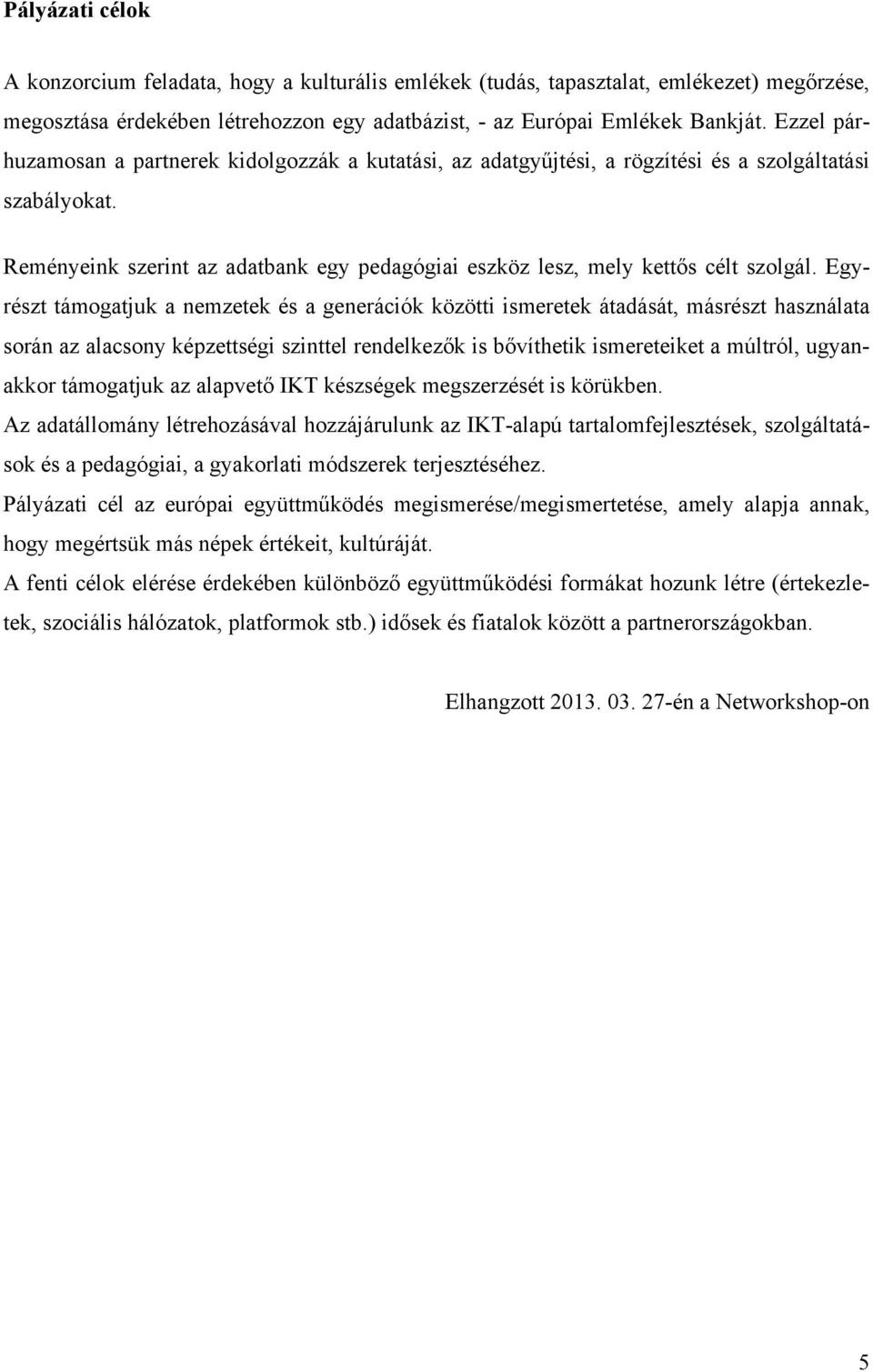 Egyrészt támogatjuk a nemzetek és a generációk közötti ismeretek átadását, másrészt használata során az alacsony képzettségi szinttel rendelkezők is bővíthetik ismereteiket a múltról, ugyanakkor