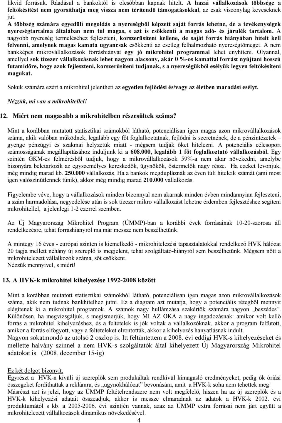 A többség számára egyedüli megoldás a nyereségbıl képzett saját forrás lehetne, de a tevékenységek nyereségtartalma általában nem túl magas, s azt is csökkenti a magas adó- és járulék tartalom.