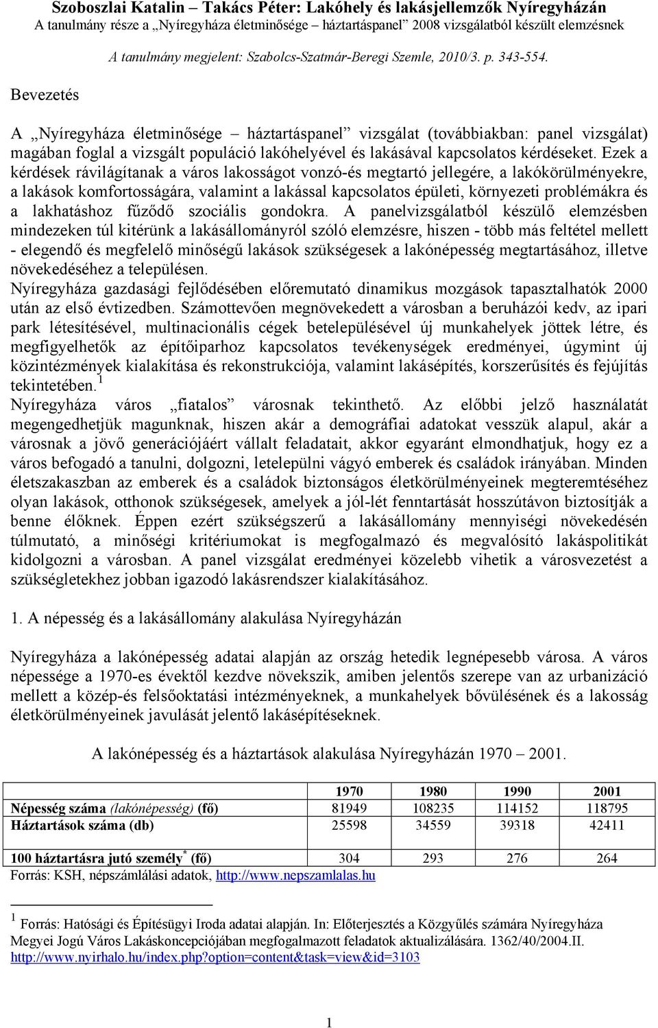 A Nyíregyháza életminősége háztartáspanel vizsgálat (továbbiakban: panel vizsgálat) magában foglal a vizsgált populáció lakóhelyével és lakásával kapcsolatos kérdéseket.