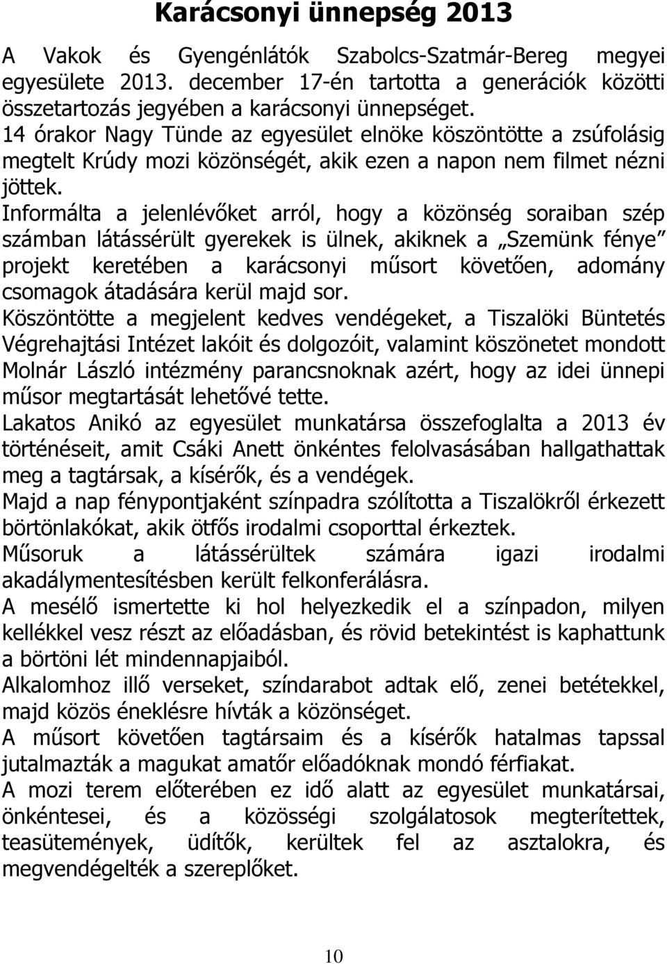 Informálta a jelenlévőket arról, hogy a közönség soraiban szép számban látássérült gyerekek is ülnek, akiknek a Szemünk fénye projekt keretében a karácsonyi műsort követően, adomány csomagok