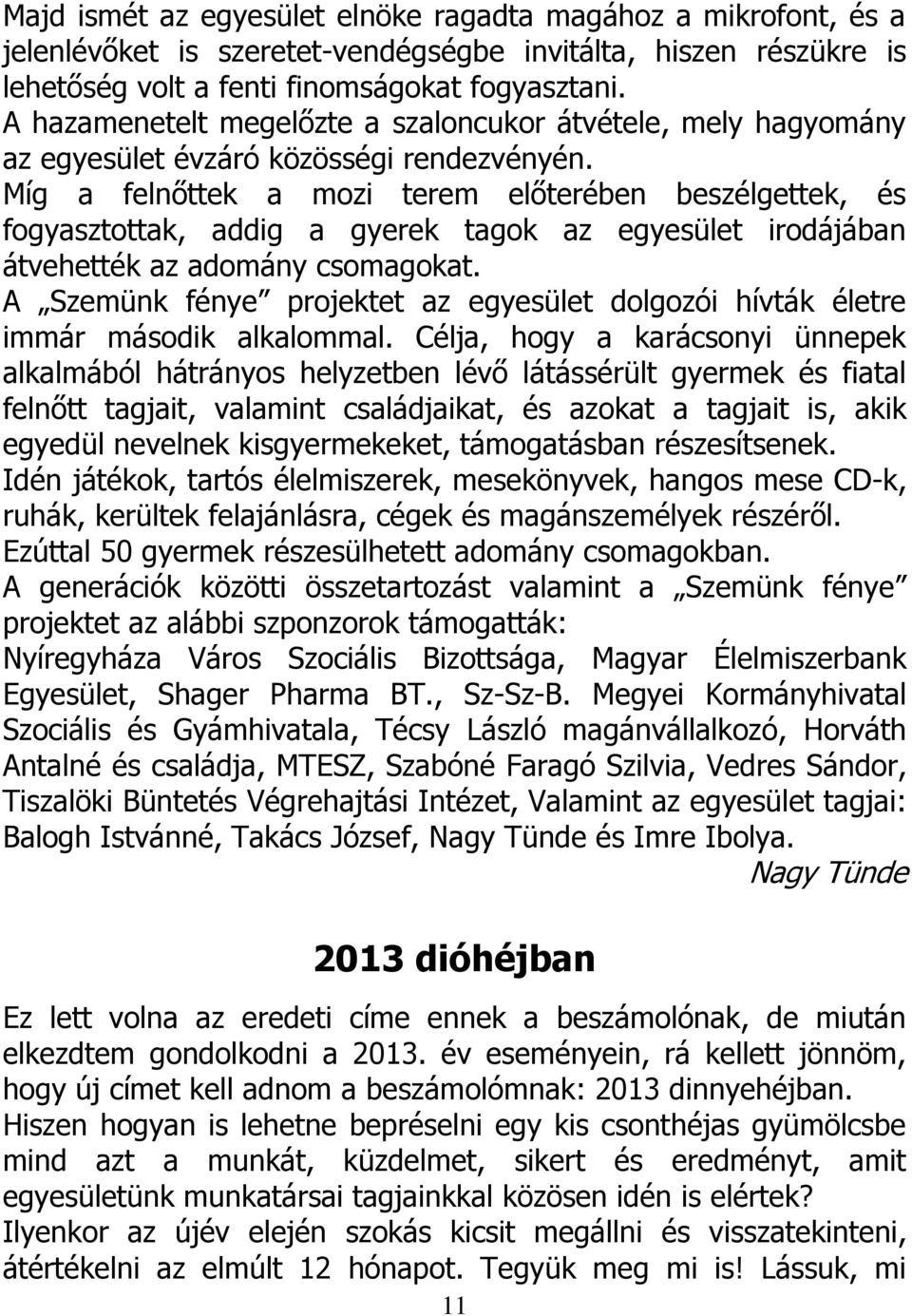 Míg a felnőttek a mozi terem előterében beszélgettek, és fogyasztottak, addig a gyerek tagok az egyesület irodájában átvehették az adomány csomagokat.