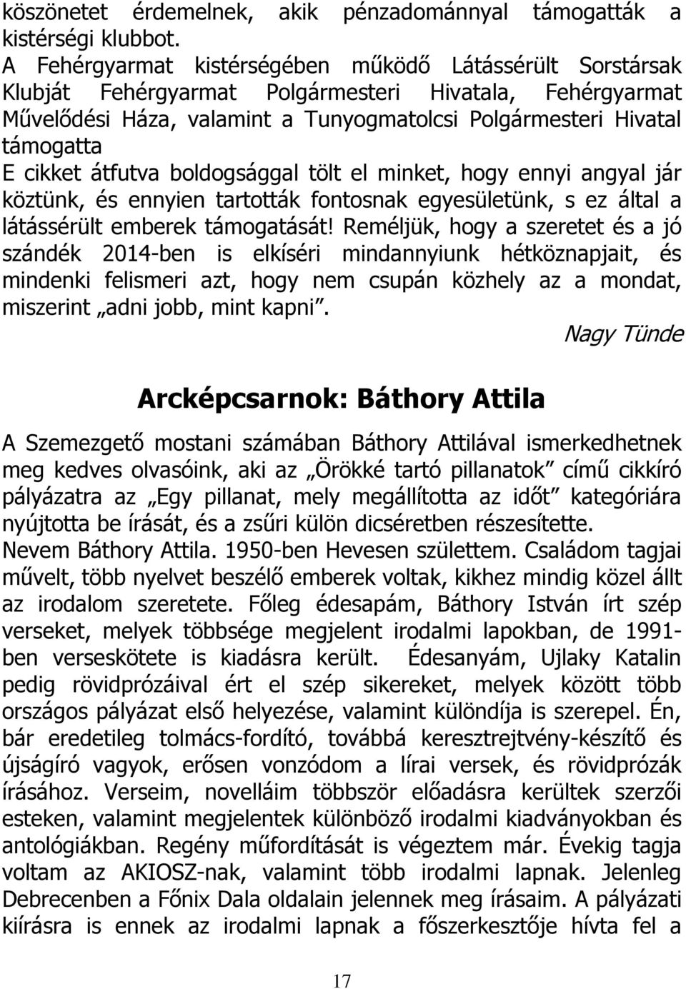 cikket átfutva boldogsággal tölt el minket, hogy ennyi angyal jár köztünk, és ennyien tartották fontosnak egyesületünk, s ez által a látássérült emberek támogatását!