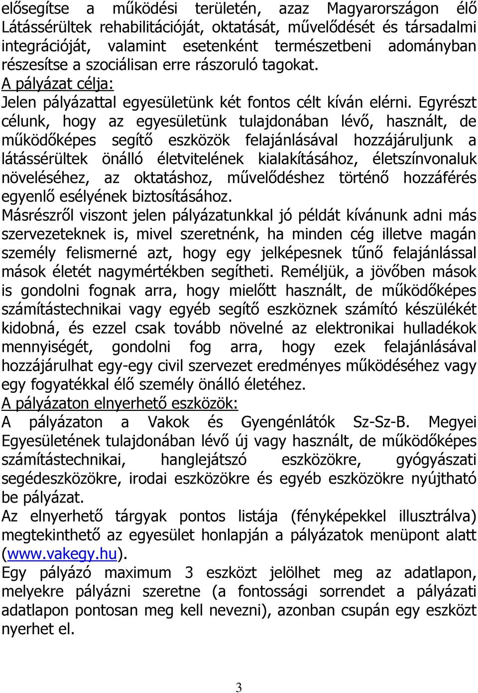 Egyrészt célunk, hogy az egyesületünk tulajdonában lévő, használt, de működőképes segítő eszközök felajánlásával hozzájáruljunk a látássérültek önálló életvitelének kialakításához, életszínvonaluk