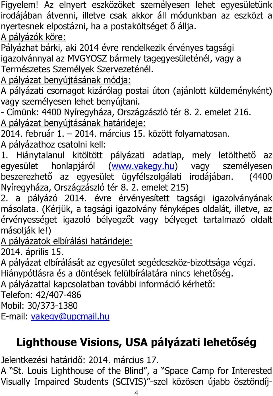 A pályázat benyújtásának módja: A pályázati csomagot kizárólag postai úton (ajánlott küldeményként) vagy személyesen lehet benyújtani. - Címünk: 4400 Nyíregyháza, Országzászló tér 8. 2. emelet 216.