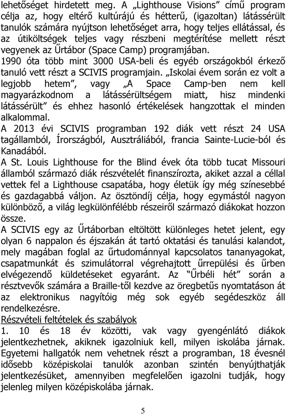 részbeni megtérítése mellett részt vegyenek az Űrtábor (Space Camp) programjában. 1990 óta több mint 3000 USA-beli és egyéb országokból érkező tanuló vett részt a SCIVIS programjain.