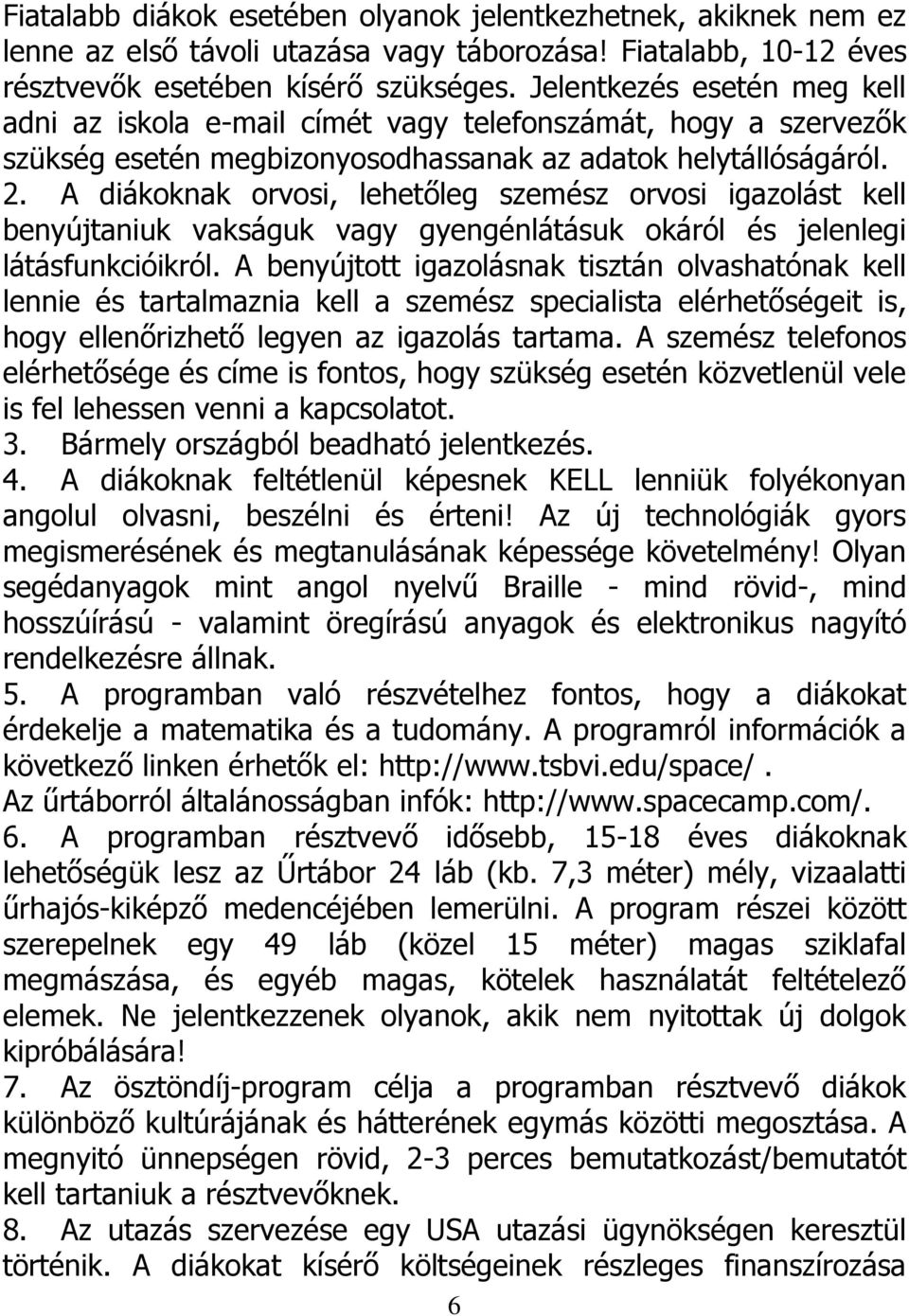 A diákoknak orvosi, lehetőleg szemész orvosi igazolást kell benyújtaniuk vakságuk vagy gyengénlátásuk okáról és jelenlegi látásfunkcióikról.