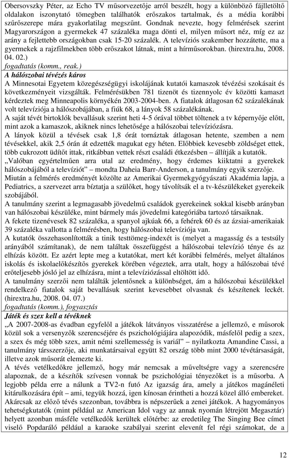 A televíziós szakember hozzátette, ma a gyermekek a rajzfilmekben több erőszakot látnak, mint a hírműsorokban. (hirextra.hu, 2008. 04. 02.) fogadtatás (komm., reak.