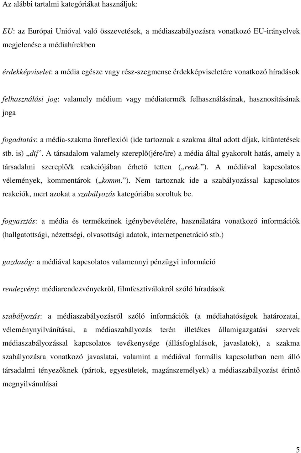 a szakma által adott díjak, kitüntetések stb. is) díj. A társadalom valamely szereplő(jére/ire) a média által gyakorolt hatás, amely a társadalmi szereplő/k reakciójában érhető tetten ( reak. ).