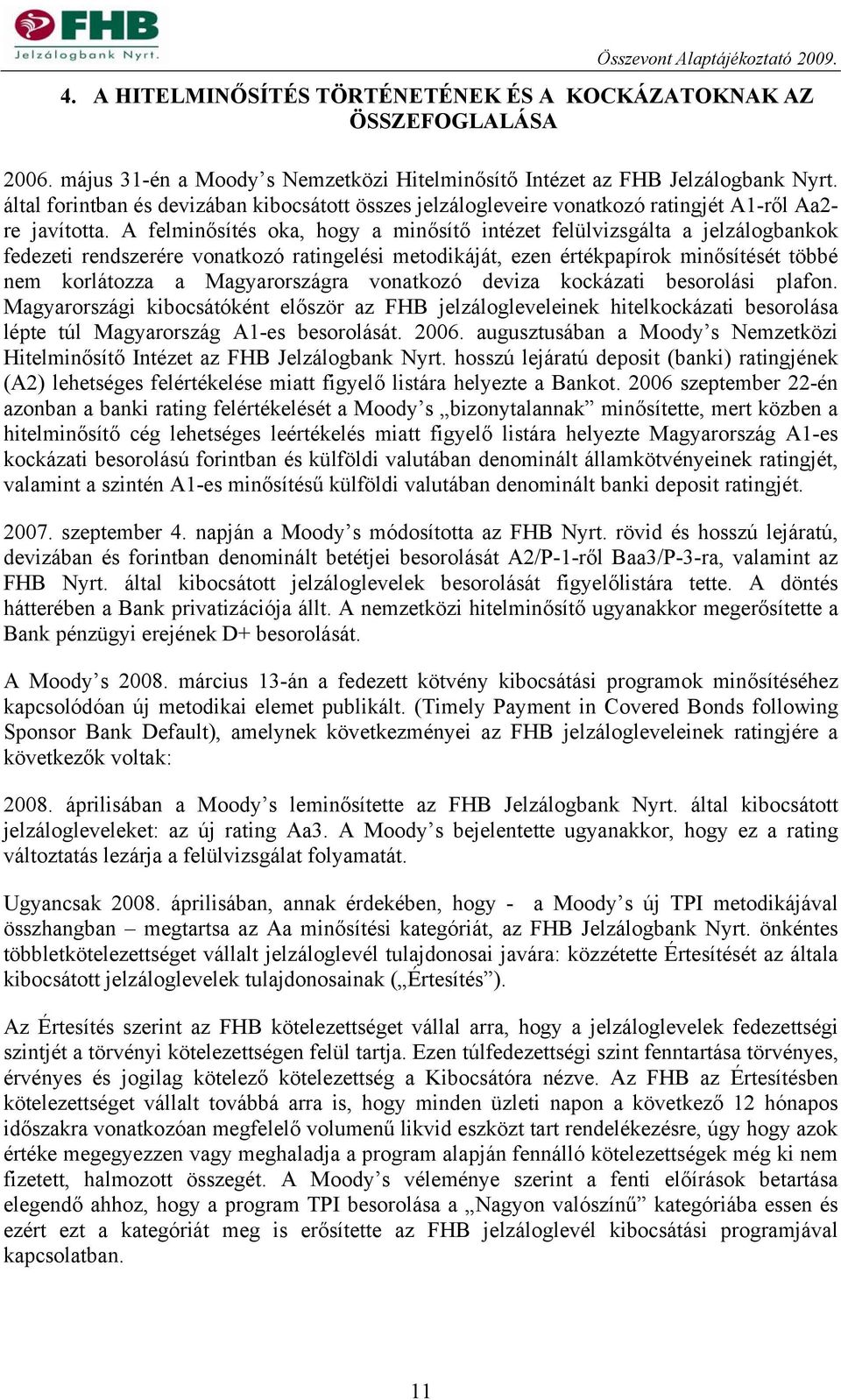 A felminősítés oka, hogy a minősítő intézet felülvizsgálta a jelzálogbankok fedezeti rendszerére vonatkozó ratingelési metodikáját, ezen értékpapírok minősítését többé nem korlátozza a Magyarországra