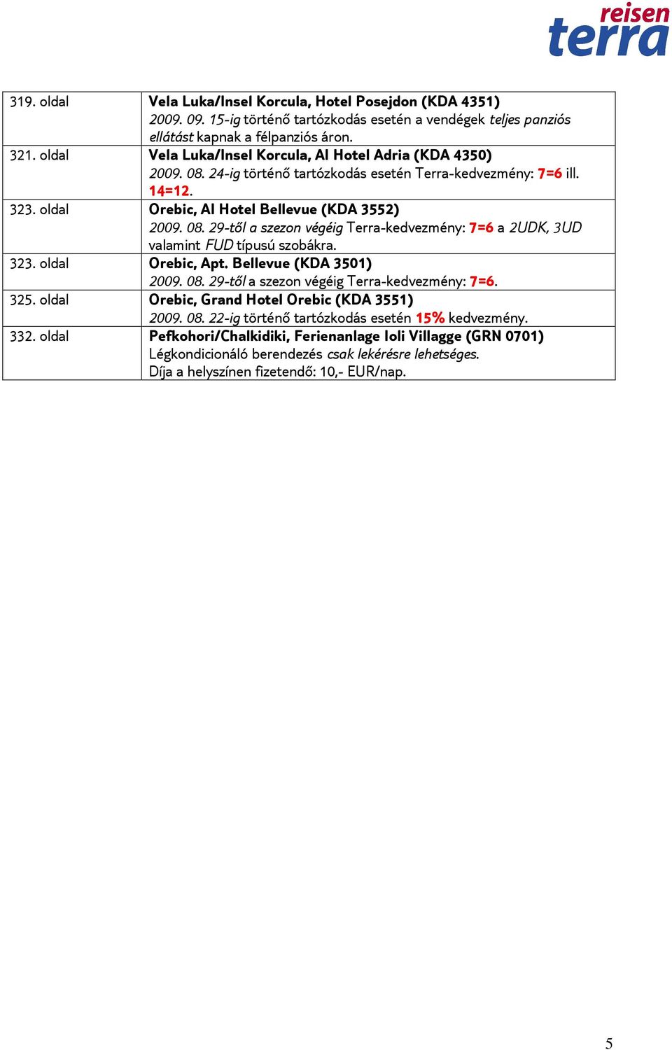 323. oldal Orebic, Apt. Bellevue (KDA 3501) 2009. 08. 29-től a szezon végéig Terra-kedvezmény: 7=6. 325. oldal Orebic, Grand Hotel Orebic (KDA 3551) 2009. 08. 22-ig történő tartózkodás esetén 15% kedvezmény.